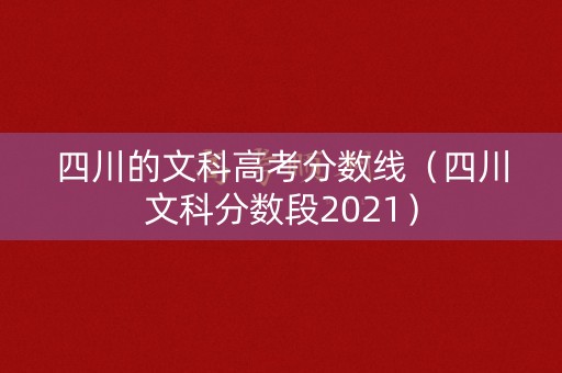 四川的文科高考分数线（四川文科分数段2021）
