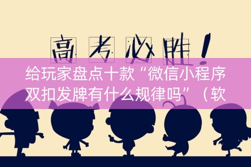 给玩家盘点十款“微信小程序双扣发牌有什么规律吗”（软挂神器)