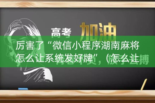 厉害了“微信小程序湖南麻将怎么让系统发好牌”（怎么让系统给自己好牌)