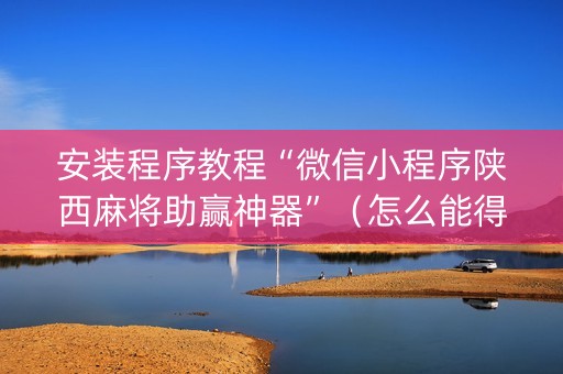 安装程序教程“微信小程序陕西麻将助赢神器”（怎么能得到好牌)