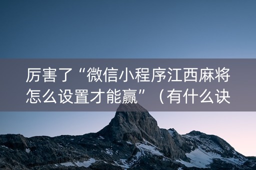 厉害了“微信小程序江西麻将怎么设置才能赢”（有什么诀窍)