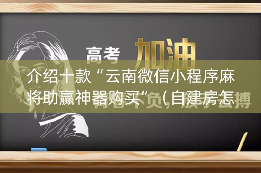 介绍十款“云南微信小程序麻将助赢神器购买”（自建房怎么拿好牌)