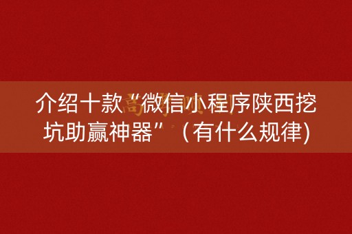 介绍十款“微信小程序陕西挖坑助赢神器”（有什么规律)
