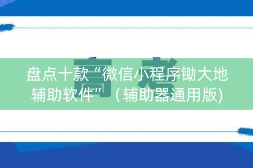盘点十款“微信小程序锄大地辅助软件”（辅助器通用版)