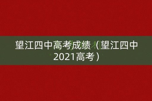 望江四中高考成绩（望江四中2021高考）