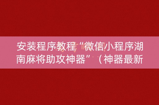 安装程序教程“微信小程序湖南麻将助攻神器”（神器最新免费)