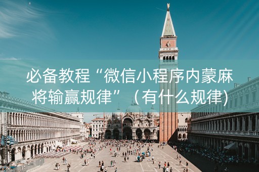 必备教程“微信小程序内蒙麻将输赢规律”（有什么规律)