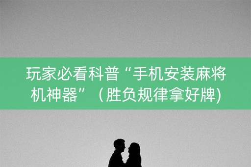 玩家必看科普“手机安装麻将机神器”（胜负规律拿好牌)