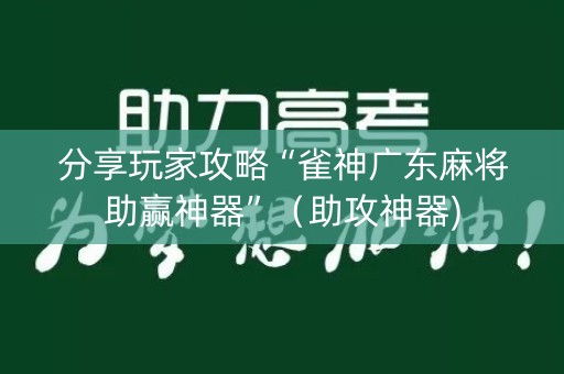 分享玩家攻略“雀神广东麻将助赢神器”（助攻神器)