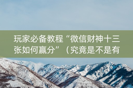 玩家必备教程“微信财神十三张如何赢分”（究竟是不是有挂)