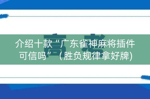 介绍十款“广东雀神麻将插件可信吗”（胜负规律拿好牌)