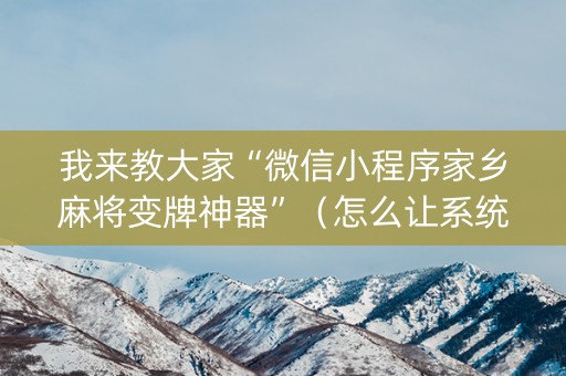 我来教大家“微信小程序家乡麻将变牌神器”（怎么让系统给自己好牌)