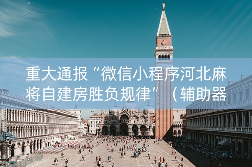 重大通报“微信小程序河北麻将自建房胜负规律”（辅助器下载)
