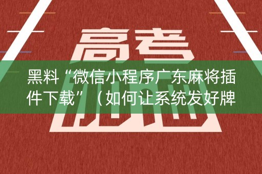 黑料“微信小程序广东麻将插件下载”（如何让系统发好牌)