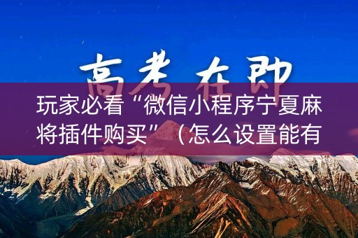 玩家必看“微信小程序宁夏麻将插件购买”（怎么设置能有好牌)