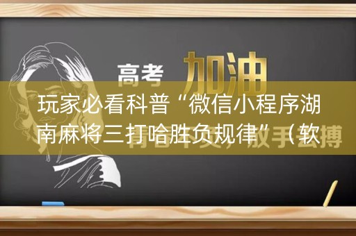 玩家必看科普“微信小程序湖南麻将三打哈胜负规律”（软挂神器)
