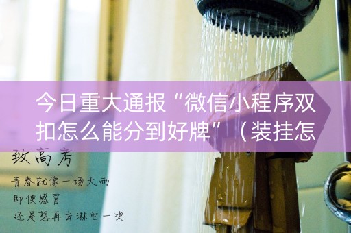 今日重大通报“微信小程序双扣怎么能分到好牌”（装挂怎么安装)