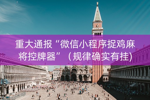 重大通报“微信小程序捉鸡麻将控牌器”（规律确实有挂)