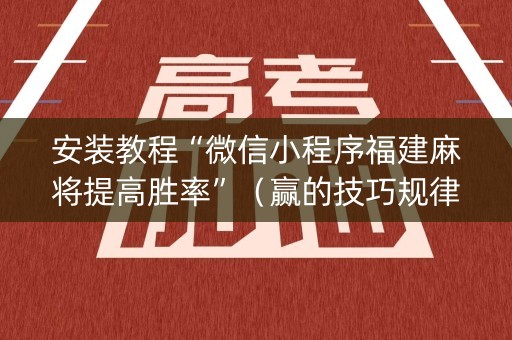 安装教程“微信小程序福建麻将提高胜率”（赢的技巧规律)