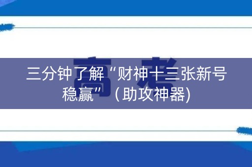 三分钟了解“财神十三张新号稳赢”（助攻神器)