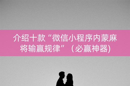 介绍十款“微信小程序内蒙麻将输赢规律”（必赢神器)