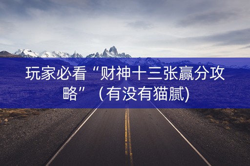 玩家必看“财神十三张赢分攻略”（有没有猫腻)