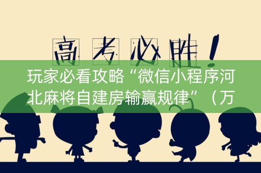 玩家必看攻略“微信小程序河北麻将自建房输赢规律”（万能开挂器)