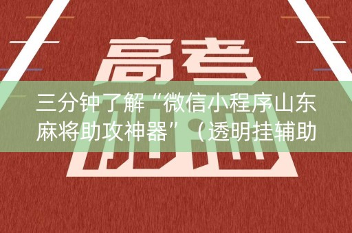 三分钟了解“微信小程序山东麻将助攻神器”（透明挂辅助器)