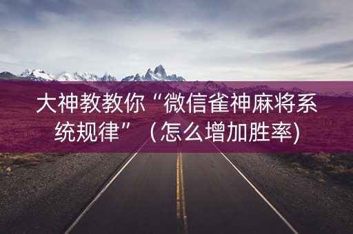 大神教教你“微信雀神麻将系统规律”（怎么增加胜率)