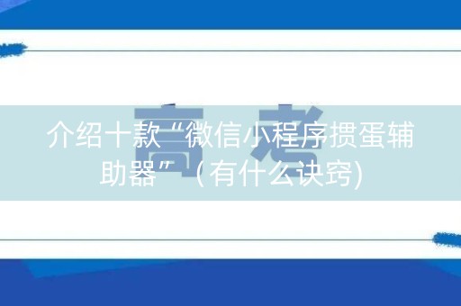 介绍十款“微信小程序掼蛋辅助器”（有什么诀窍)