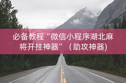 必备教程“微信小程序湖北麻将开挂神器”（助攻神器)