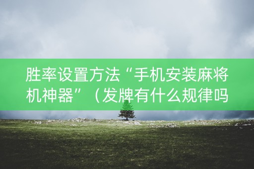 胜率设置方法“手机安装麻将机神器”（发牌有什么规律吗)