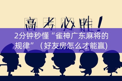 2分钟秒懂“雀神广东麻将的规律”（好友房怎么才能赢)