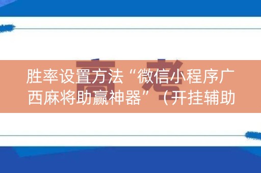 胜率设置方法“微信小程序广西麻将助赢神器”（开挂辅助脚本)
