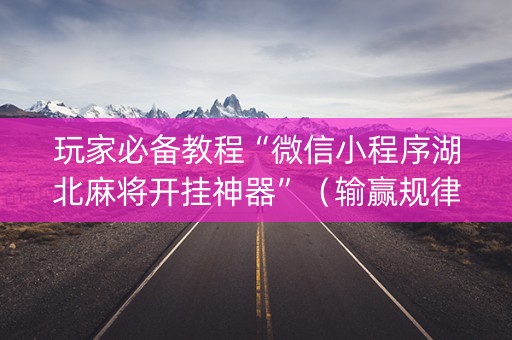 玩家必备教程“微信小程序湖北麻将开挂神器”（输赢规律)