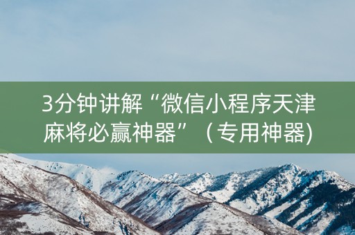 3分钟讲解“微信小程序天津麻将必赢神器”（专用神器)