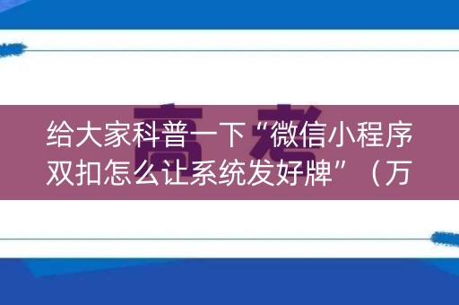 给大家科普一下“微信小程序双扣怎么让系统发好牌”（万能开挂器)
