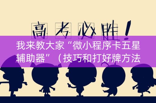 我来教大家“微小程序卡五星辅助器”（技巧和打好牌方法)