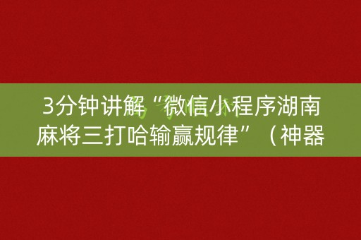 3分钟讲解“微信小程序湖南麻将三打哈输赢规律”（神器最新免费)