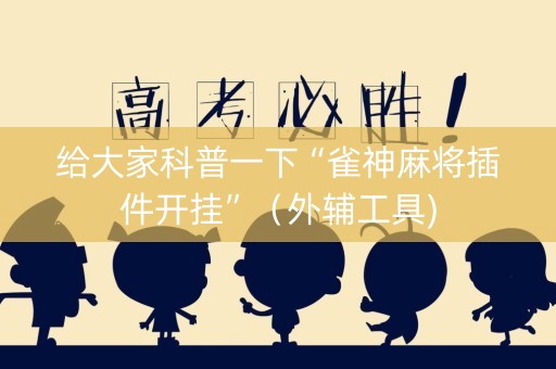 给大家科普一下“雀神麻将插件开挂”（外辅工具)