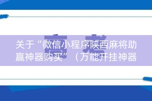 关于“微信小程序陕西麻将助赢神器购买”（万能开挂神器)