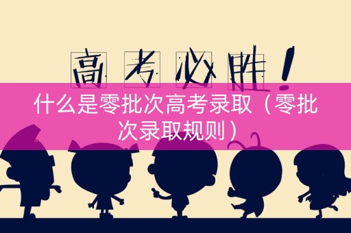 什么是零批次高考录取（零批次录取规则）