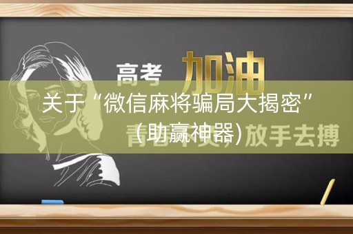 关于“微信麻将骗局大揭密”（助赢神器)