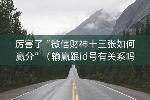 厉害了“微信财神十三张如何赢分”（输赢跟id号有关系吗)