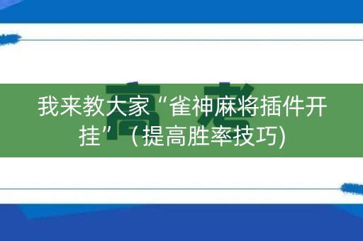 我来教大家“雀神麻将插件开挂”（提高胜率技巧)