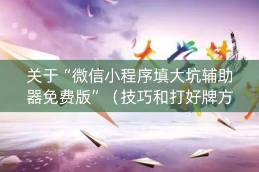 关于“微信小程序填大坑辅助器免费版”（技巧和打好牌方法)