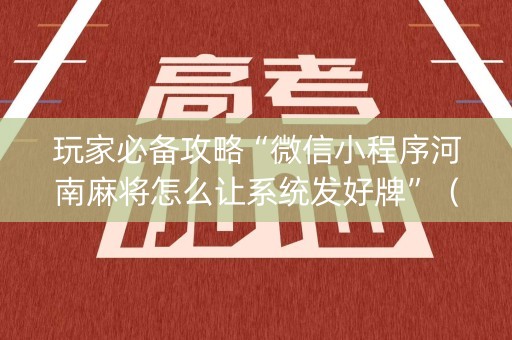 玩家必备攻略“微信小程序河南麻将怎么让系统发好牌”（助赢神器购买)