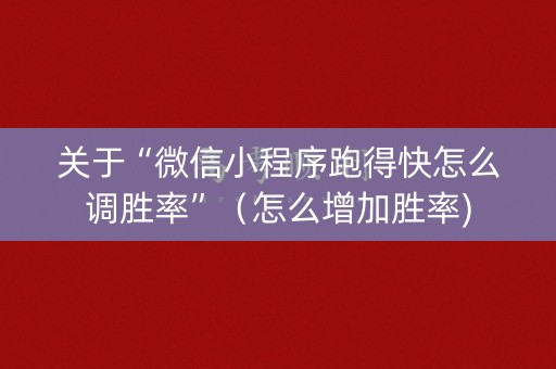 关于“微信小程序跑得快怎么调胜率”（怎么增加胜率)