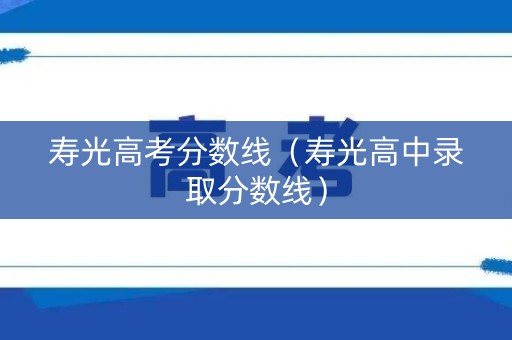 寿光高考分数线（寿光高中录取分数线）