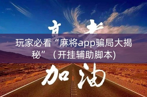 玩家必看“麻将app骗局大揭秘”（开挂辅助脚本)